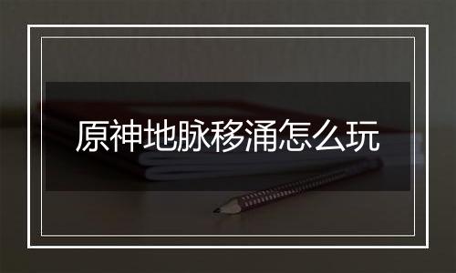 原神地脉移涌怎么玩