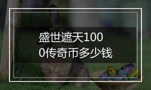 盛世遮天1000传奇币多少钱