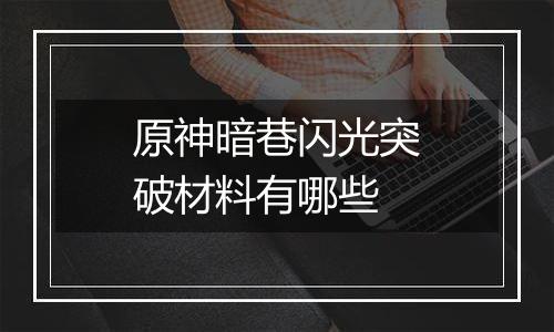 原神暗巷闪光突破材料有哪些