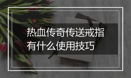 热血传奇传送戒指有什么使用技巧