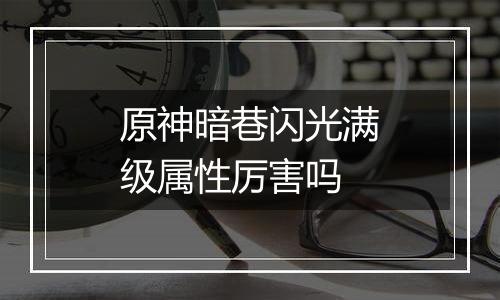 原神暗巷闪光满级属性厉害吗