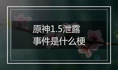 原神1.5泄露事件是什么梗