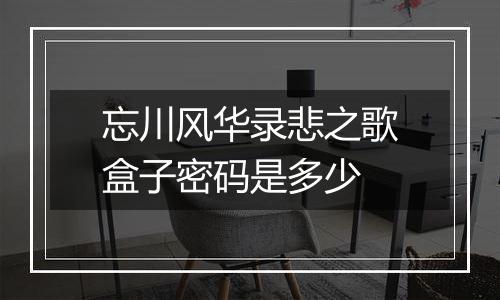 忘川风华录悲之歌盒子密码是多少