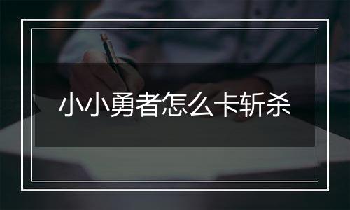 小小勇者怎么卡斩杀