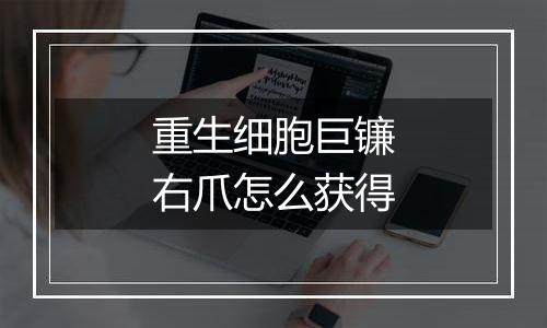 重生细胞巨镰右爪怎么获得