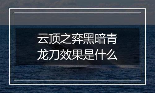 云顶之弈黑暗青龙刀效果是什么