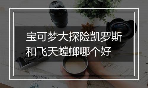 宝可梦大探险凯罗斯和飞天螳螂哪个好