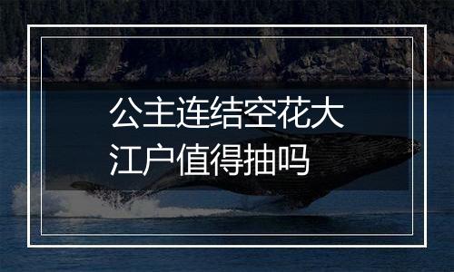 公主连结空花大江户值得抽吗