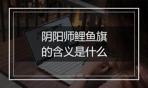 阴阳师鲤鱼旗的含义是什么