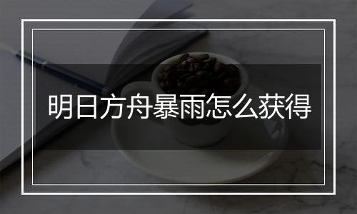明日方舟暴雨怎么获得