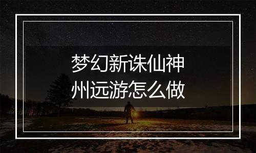 梦幻新诛仙神州远游怎么做