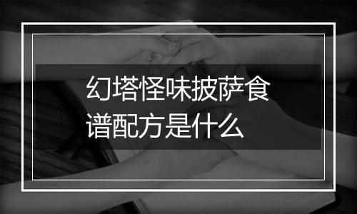 幻塔怪味披萨食谱配方是什么