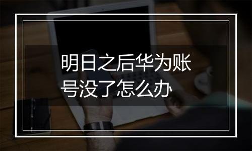 明日之后华为账号没了怎么办