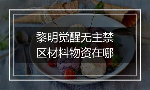 黎明觉醒无主禁区材料物资在哪