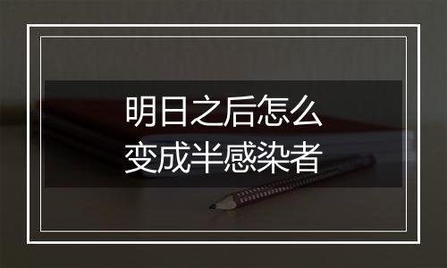 明日之后怎么变成半感染者
