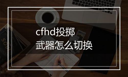 cfhd投掷武器怎么切换