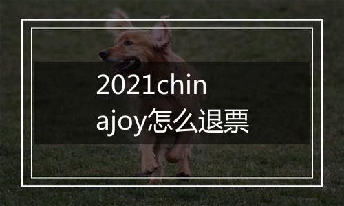 2021chinajoy怎么退票