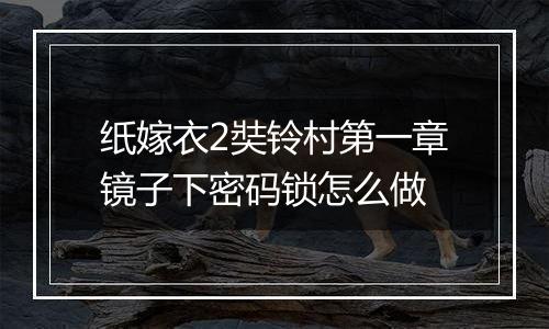 纸嫁衣2奘铃村第一章镜子下密码锁怎么做