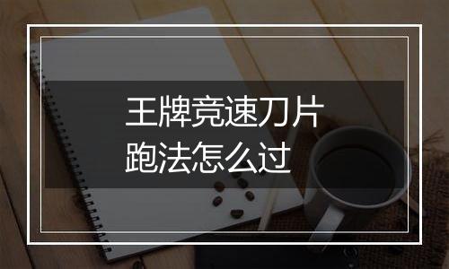 王牌竞速刀片跑法怎么过