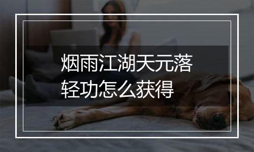烟雨江湖天元落轻功怎么获得