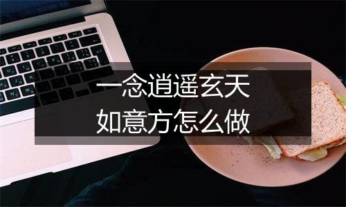 一念逍遥玄天如意方怎么做