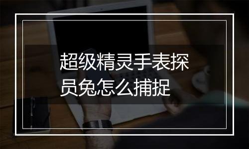 超级精灵手表探员兔怎么捕捉