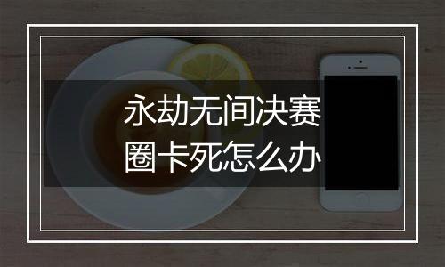 永劫无间决赛圈卡死怎么办