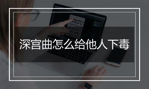 深宫曲怎么给他人下毒