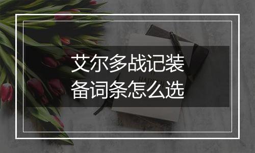 艾尔多战记装备词条怎么选