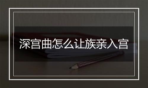 深宫曲怎么让族亲入宫