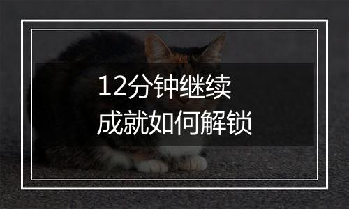 12分钟继续成就如何解锁