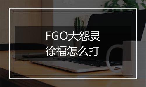 FGO大怨灵徐福怎么打