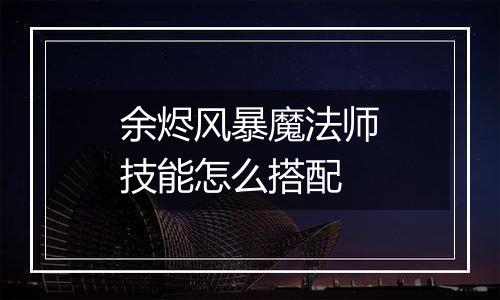 余烬风暴魔法师技能怎么搭配