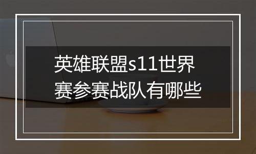 英雄联盟s11世界赛参赛战队有哪些