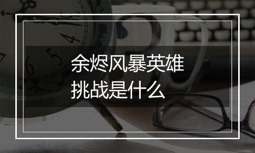 余烬风暴英雄挑战是什么