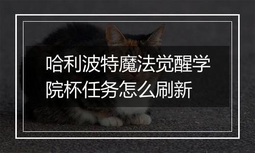 哈利波特魔法觉醒学院杯任务怎么刷新