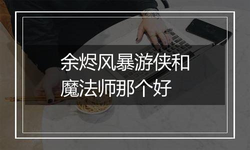 余烬风暴游侠和魔法师那个好