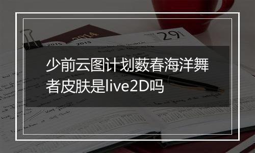 少前云图计划薮春海洋舞者皮肤是live2D吗
