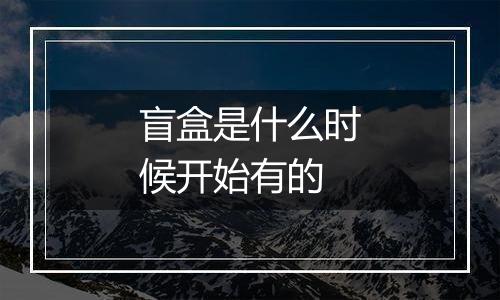 盲盒是什么时候开始有的