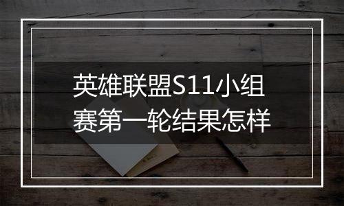 英雄联盟S11小组赛第一轮结果怎样