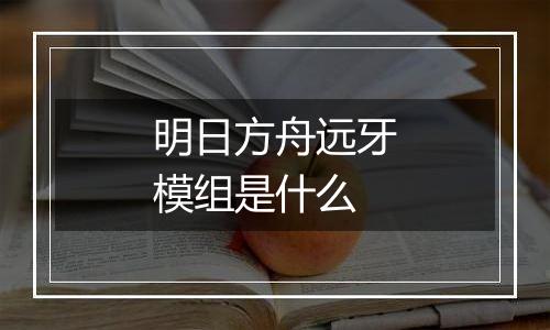 明日方舟远牙模组是什么