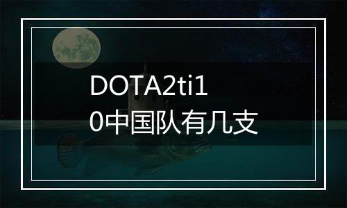 DOTA2ti10中国队有几支