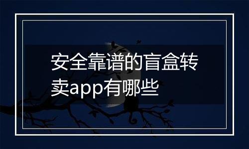 安全靠谱的盲盒转卖app有哪些