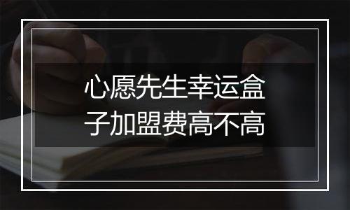 心愿先生幸运盒子加盟费高不高