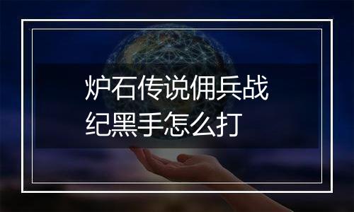 炉石传说佣兵战纪黑手怎么打
