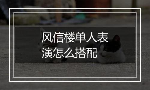 风信楼单人表演怎么搭配