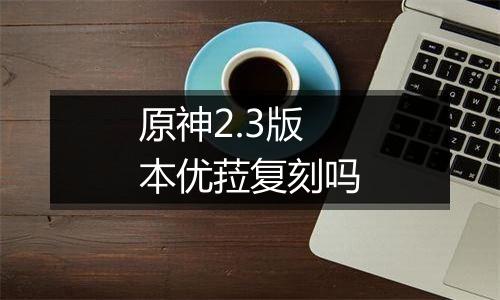 原神2.3版本优菈复刻吗