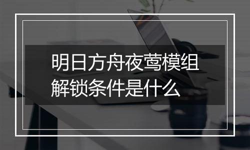 明日方舟夜莺模组解锁条件是什么