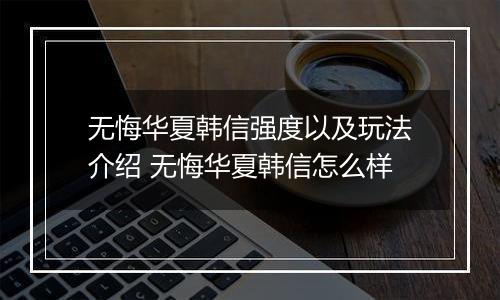 无悔华夏韩信强度以及玩法介绍 无悔华夏韩信怎么样