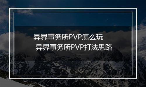 异界事务所PVP怎么玩   异界事务所PVP打法思路